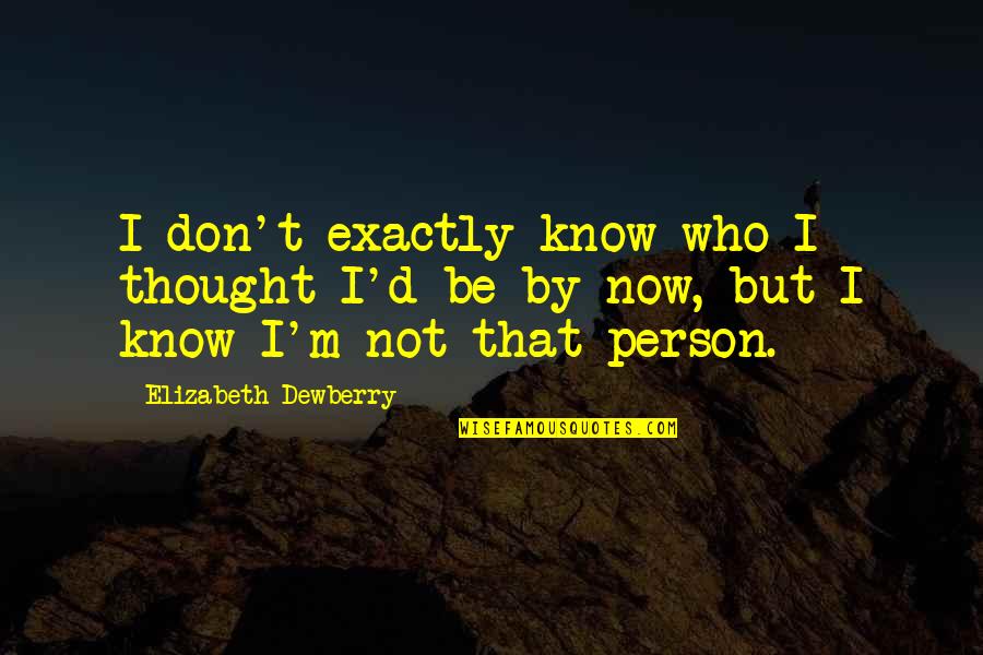 Exactly Who You Are Quotes By Elizabeth Dewberry: I don't exactly know who I thought I'd