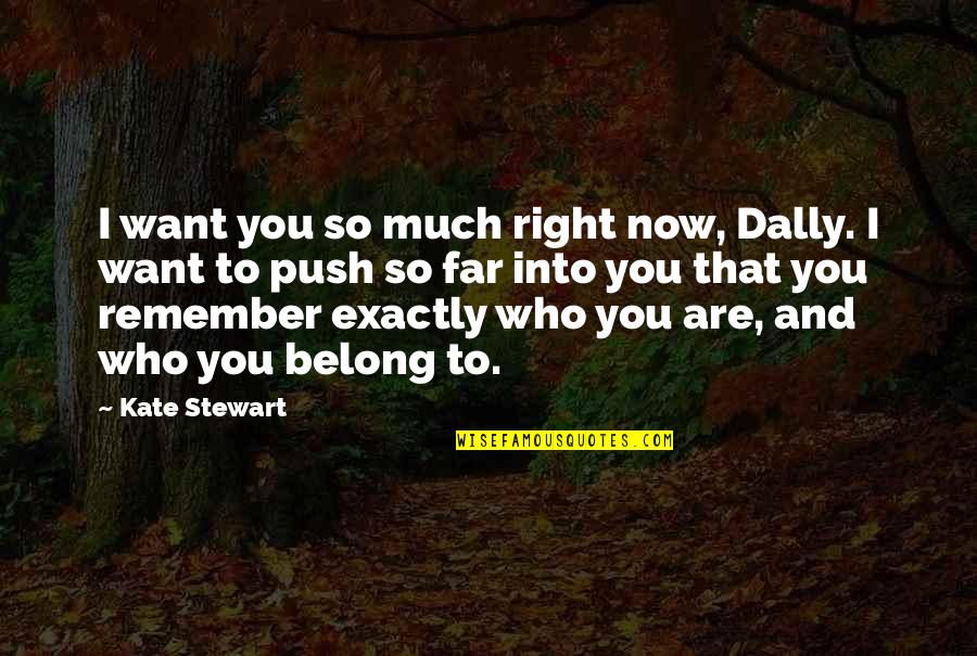 Exactly Who You Are Quotes By Kate Stewart: I want you so much right now, Dally.