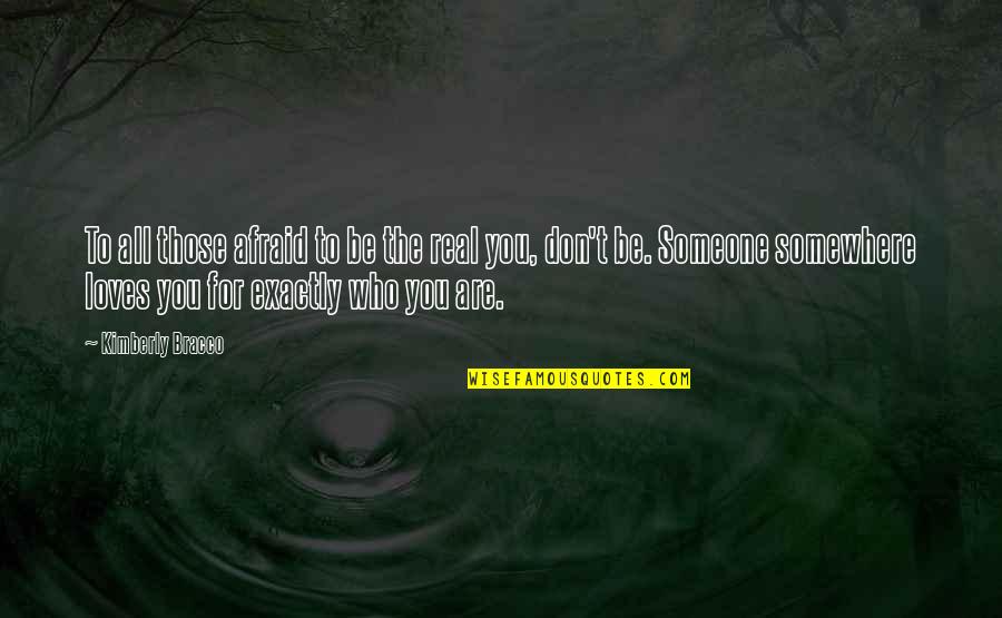 Exactly Who You Are Quotes By Kimberly Bracco: To all those afraid to be the real