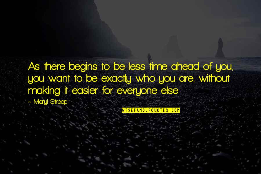 Exactly Who You Are Quotes By Meryl Streep: As there begins to be less time ahead