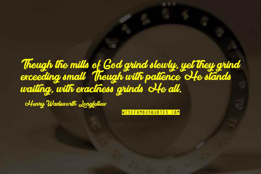 Exactness Quotes By Henry Wadsworth Longfellow: Though the mills of God grind slowly, yet