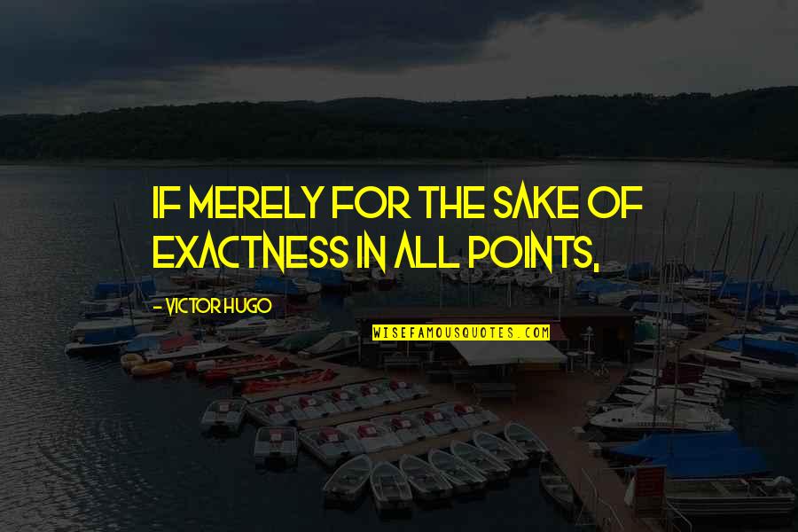 Exactness Quotes By Victor Hugo: If merely for the sake of exactness in