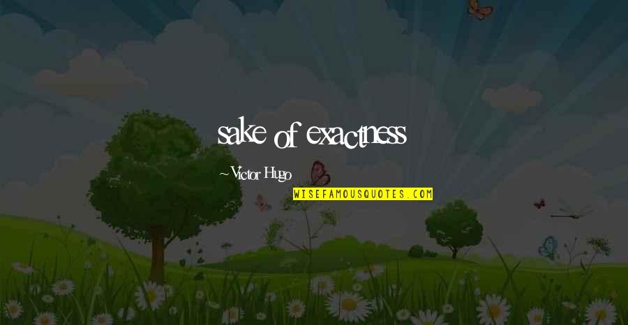Exactness Quotes By Victor Hugo: sake of exactness
