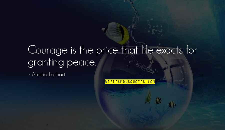 Exacts Quotes By Amelia Earhart: Courage is the price that life exacts for