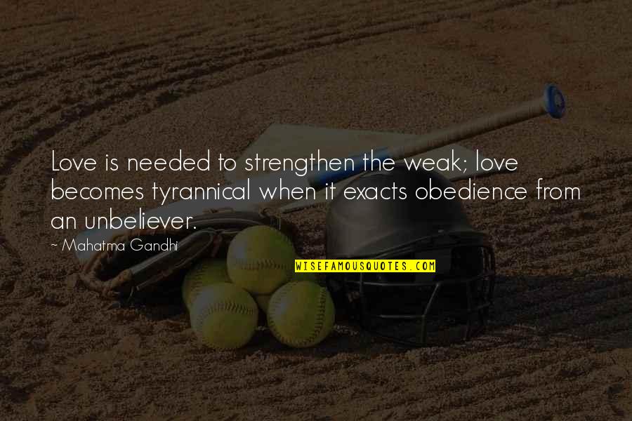 Exacts Quotes By Mahatma Gandhi: Love is needed to strengthen the weak; love