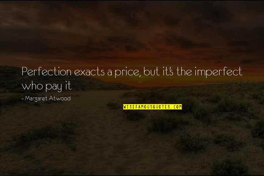 Exacts Quotes By Margaret Atwood: Perfection exacts a price, but it's the imperfect