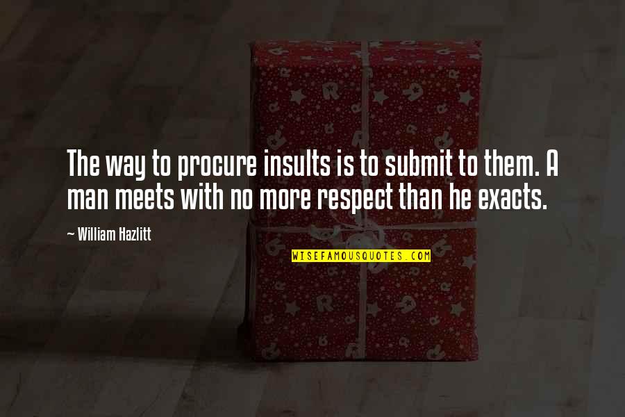 Exacts Quotes By William Hazlitt: The way to procure insults is to submit