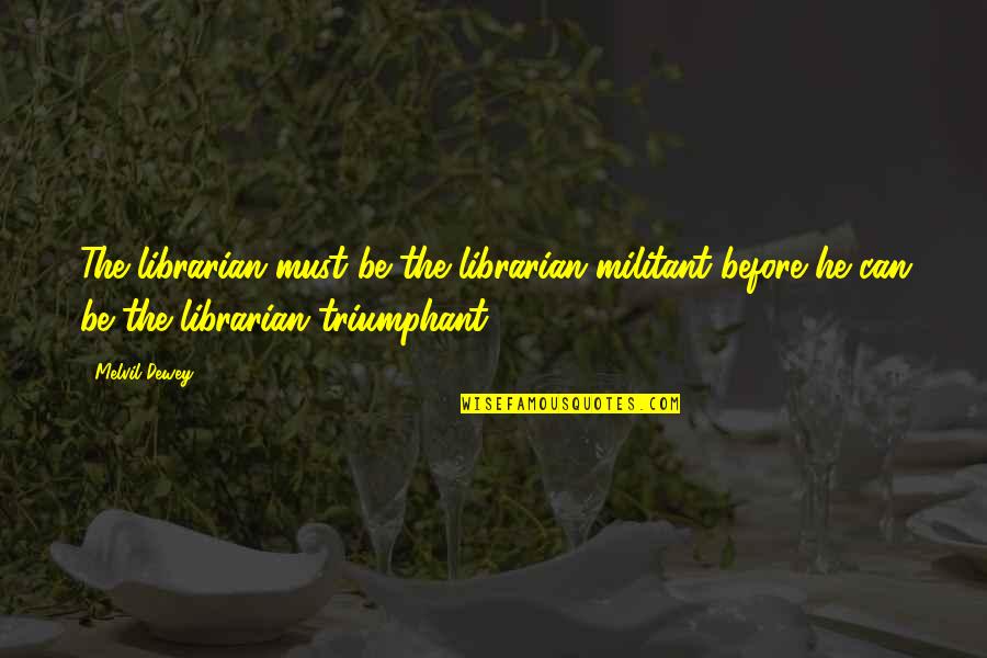 Exageraron Quotes By Melvil Dewey: The librarian must be the librarian militant before