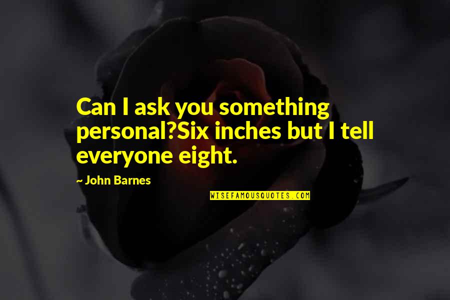 Exageration Quotes By John Barnes: Can I ask you something personal?Six inches but