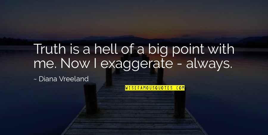 Exaggerate Quotes By Diana Vreeland: Truth is a hell of a big point