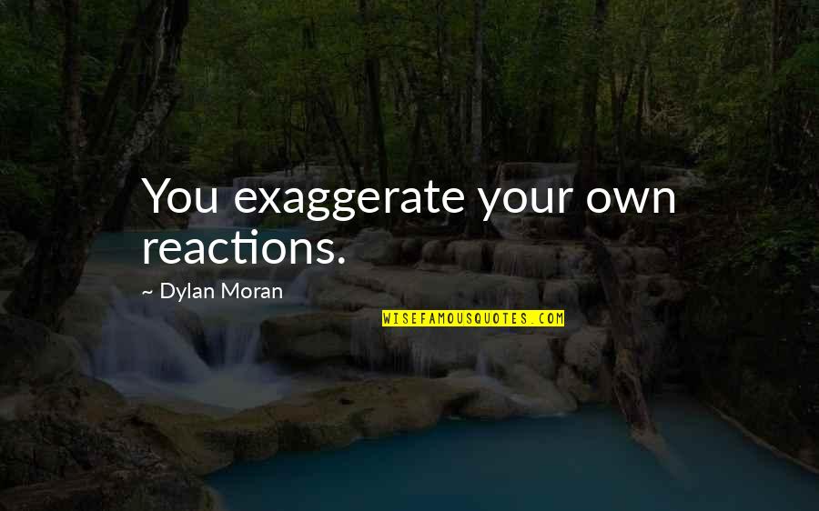 Exaggerate Quotes By Dylan Moran: You exaggerate your own reactions.