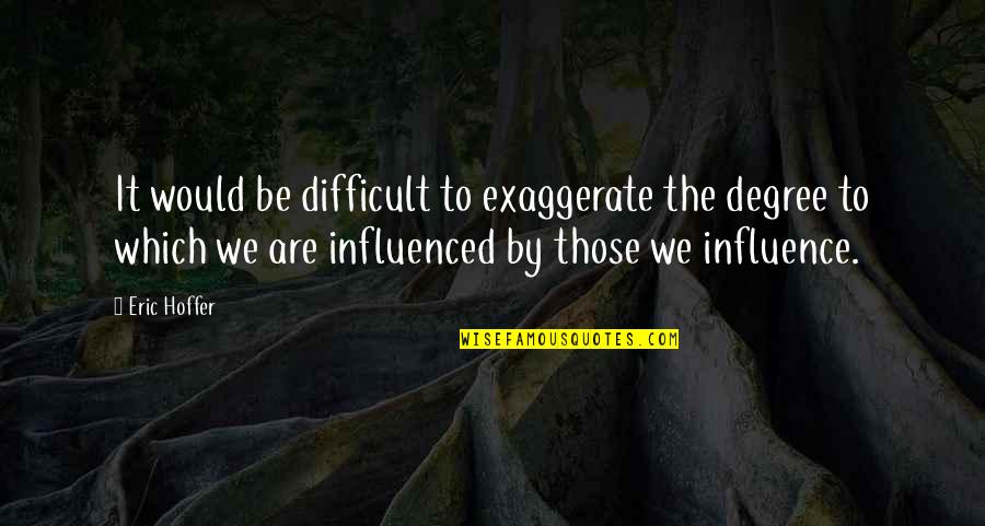 Exaggerate Quotes By Eric Hoffer: It would be difficult to exaggerate the degree