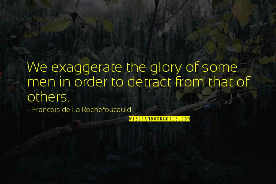 Exaggerate Quotes By Francois De La Rochefoucauld: We exaggerate the glory of some men in