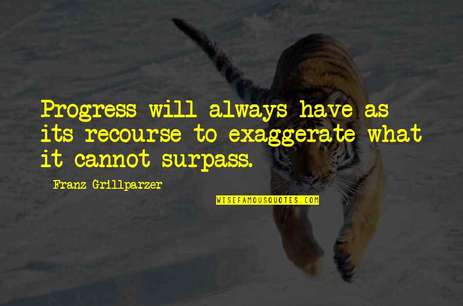 Exaggerate Quotes By Franz Grillparzer: Progress will always have as its recourse to