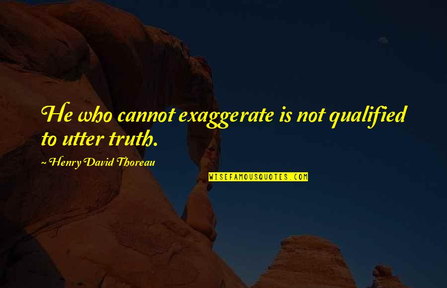Exaggerate Quotes By Henry David Thoreau: He who cannot exaggerate is not qualified to