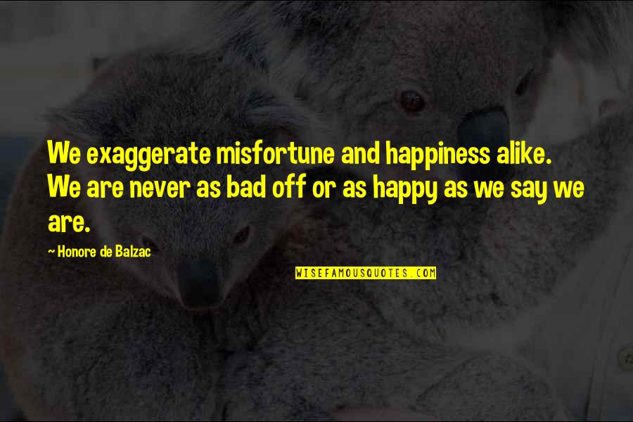 Exaggerate Quotes By Honore De Balzac: We exaggerate misfortune and happiness alike. We are