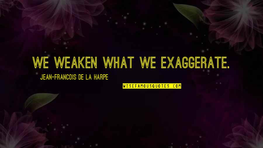 Exaggerate Quotes By Jean-Francois De La Harpe: We weaken what we exaggerate.