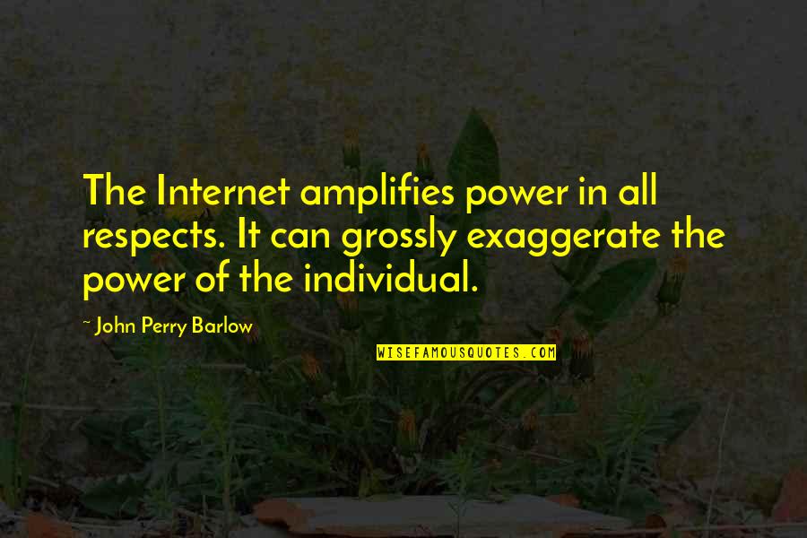 Exaggerate Quotes By John Perry Barlow: The Internet amplifies power in all respects. It