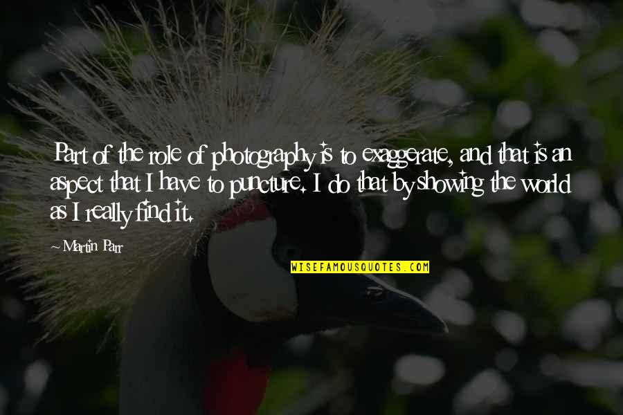 Exaggerate Quotes By Martin Parr: Part of the role of photography is to
