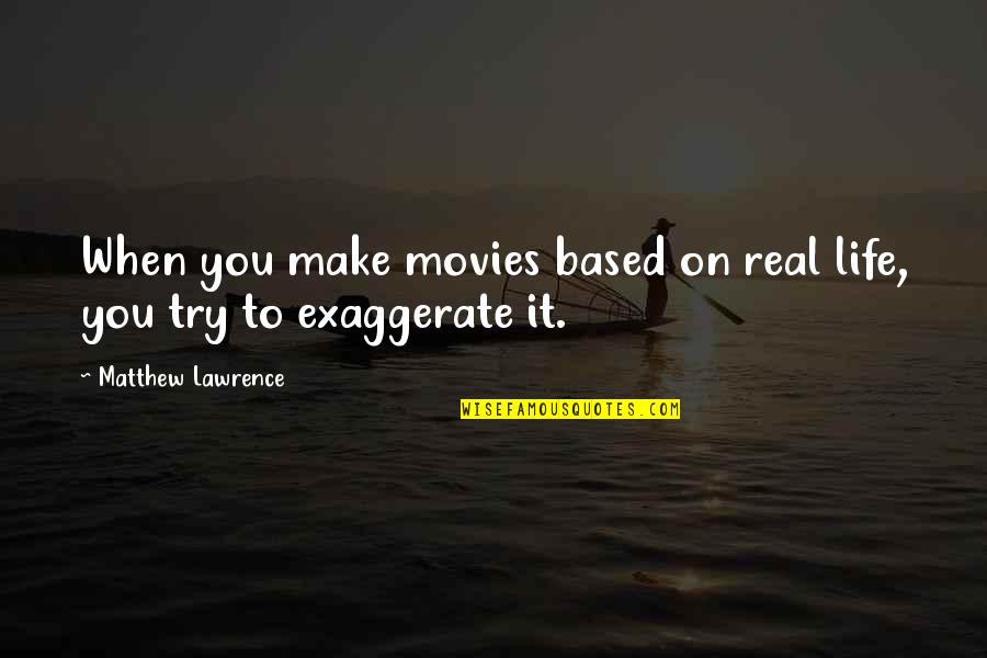 Exaggerate Quotes By Matthew Lawrence: When you make movies based on real life,