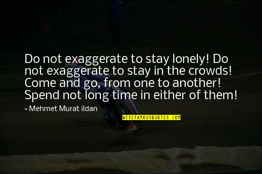 Exaggerate Quotes By Mehmet Murat Ildan: Do not exaggerate to stay lonely! Do not