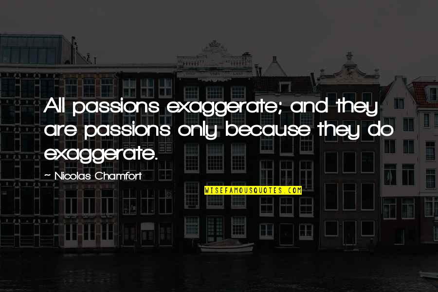 Exaggerate Quotes By Nicolas Chamfort: All passions exaggerate; and they are passions only