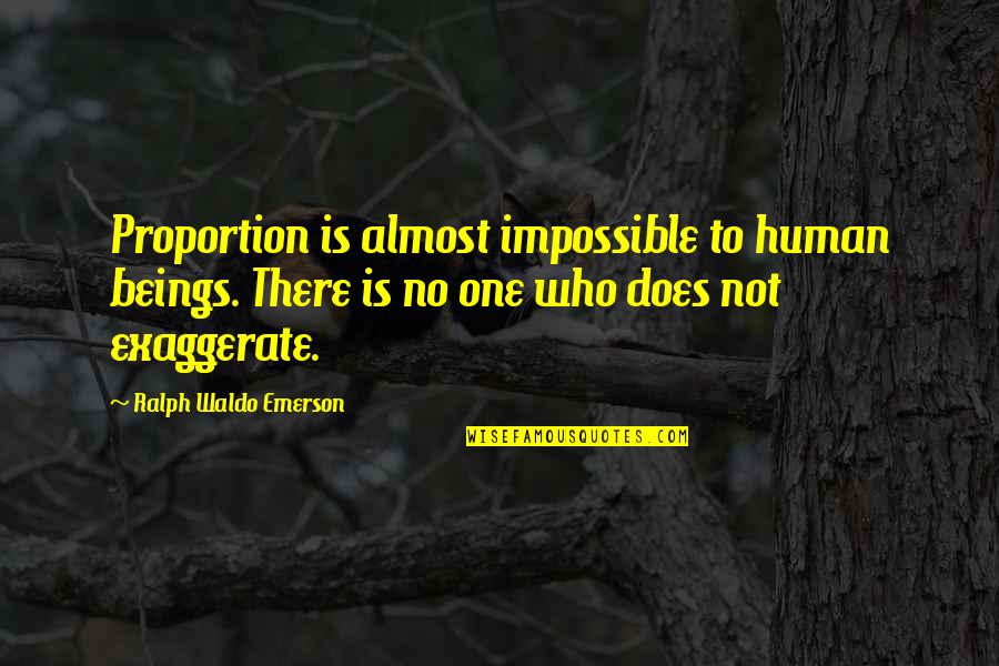 Exaggerate Quotes By Ralph Waldo Emerson: Proportion is almost impossible to human beings. There
