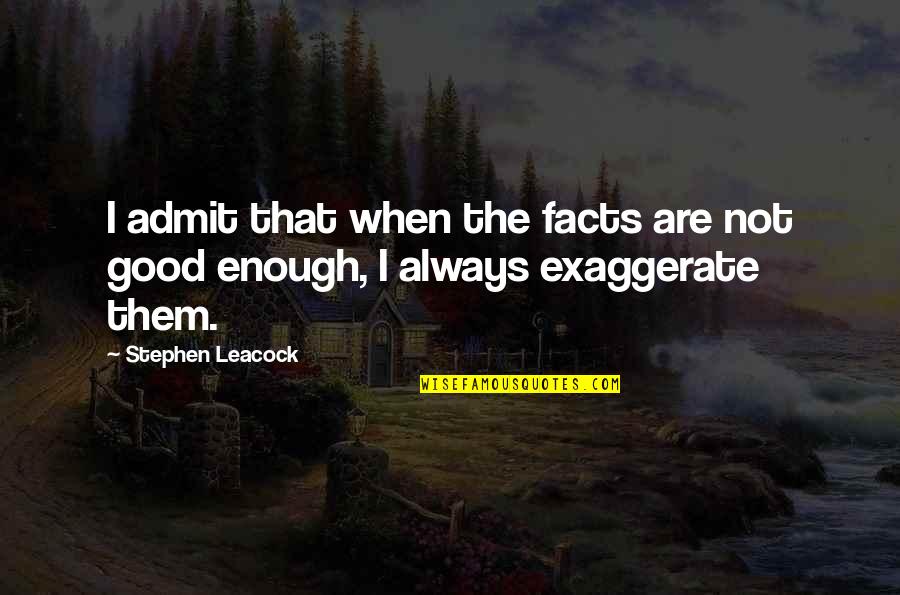 Exaggerate Quotes By Stephen Leacock: I admit that when the facts are not