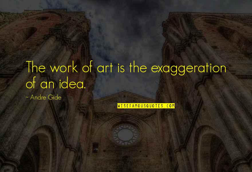 Exaggeration Is Quotes By Andre Gide: The work of art is the exaggeration of