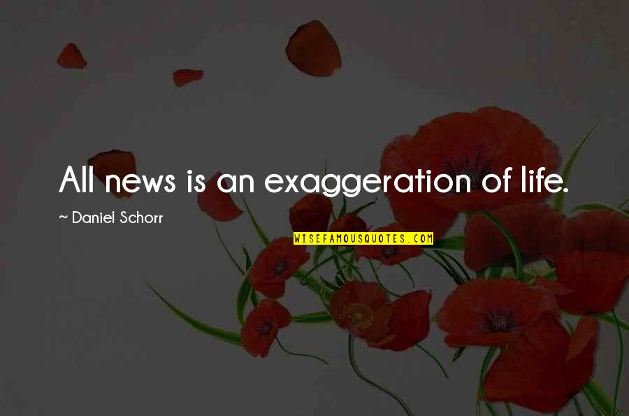 Exaggeration Is Quotes By Daniel Schorr: All news is an exaggeration of life.