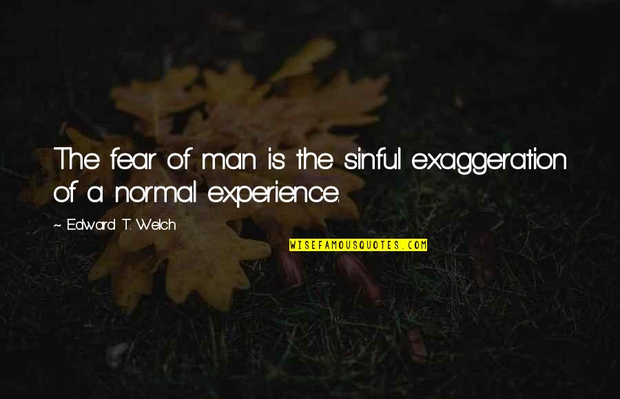Exaggeration Is Quotes By Edward T. Welch: The fear of man is the sinful exaggeration