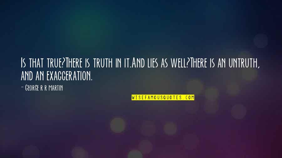 Exaggeration Is Quotes By George R R Martin: Is that true?There is truth in it.And lies