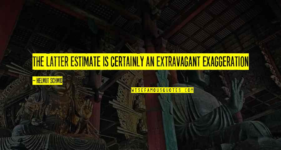 Exaggeration Is Quotes By Helmut Schmid: The latter estimate is certainly an extravagant exaggeration