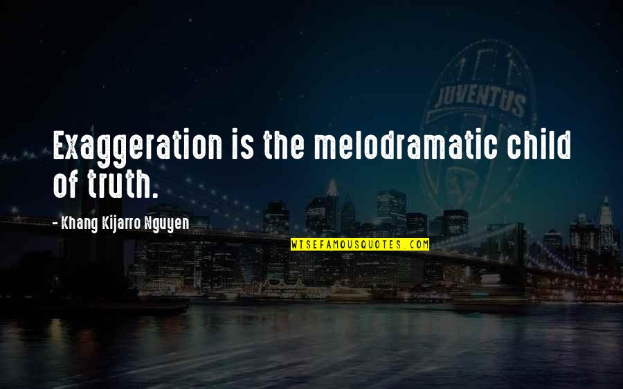 Exaggeration Is Quotes By Khang Kijarro Nguyen: Exaggeration is the melodramatic child of truth.