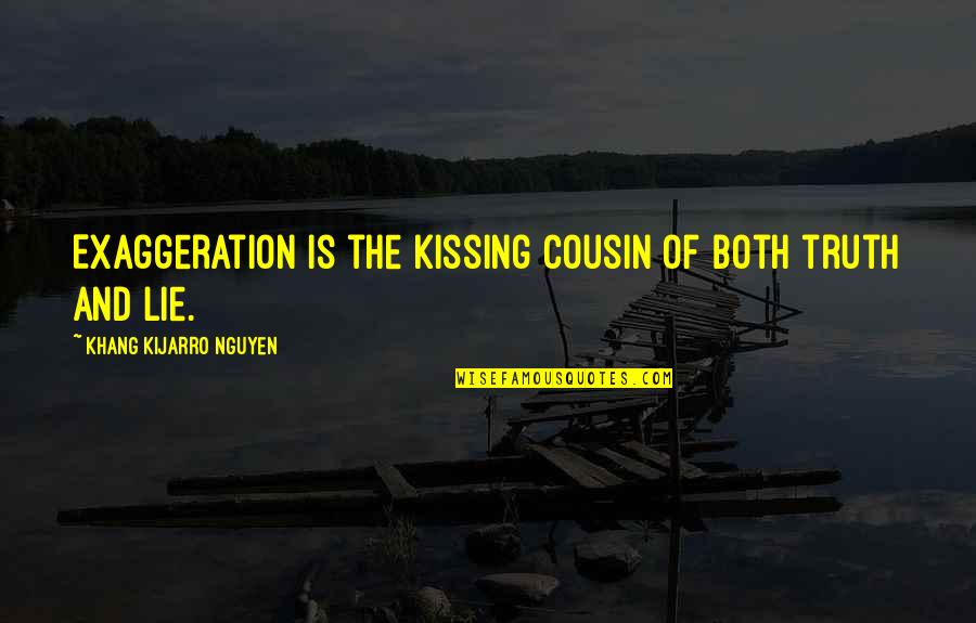 Exaggeration Is Quotes By Khang Kijarro Nguyen: Exaggeration is the kissing cousin of both truth
