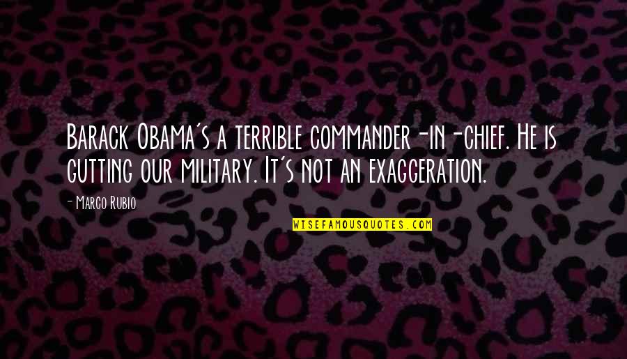 Exaggeration Is Quotes By Marco Rubio: Barack Obama's a terrible commander-in-chief. He is gutting