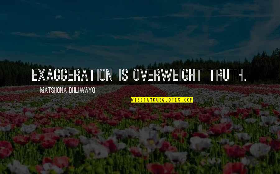 Exaggeration Is Quotes By Matshona Dhliwayo: Exaggeration is overweight truth.