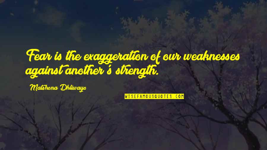 Exaggeration Is Quotes By Matshona Dhliwayo: Fear is the exaggeration of our weaknesses against