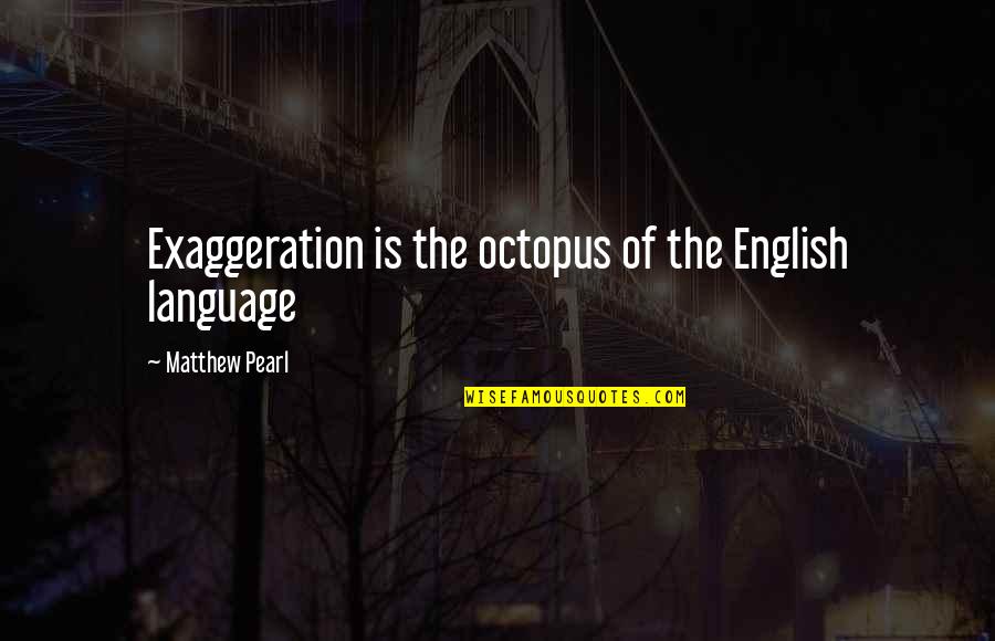 Exaggeration Is Quotes By Matthew Pearl: Exaggeration is the octopus of the English language
