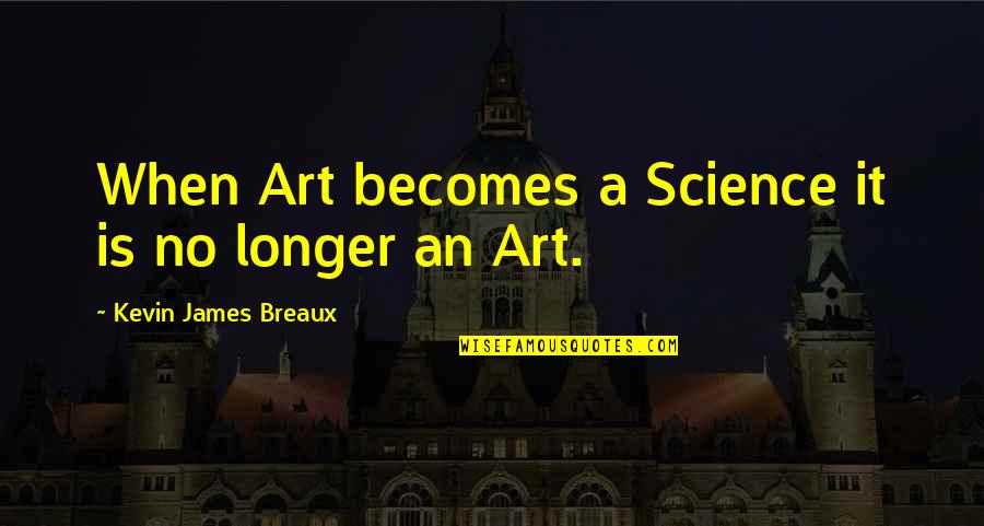 Exair Line Quotes By Kevin James Breaux: When Art becomes a Science it is no Exair Line Quotes By Kevin James Breaux: When Art becomes a Science it is no