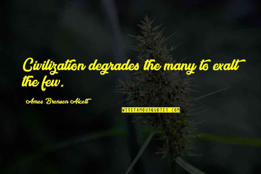 Exalt Quotes By Amos Bronson Alcott: Civilization degrades the many to exalt the few. Exalt Quotes By Amos Bronson Alcott: Civilization degrades the many to exalt the few.