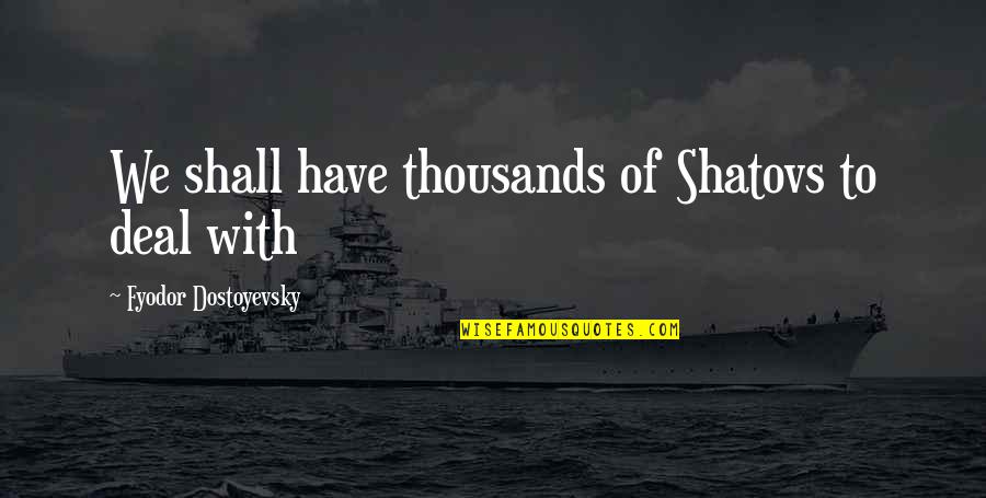 Exaltar Al Quotes By Fyodor Dostoyevsky: We shall have thousands of Shatovs to deal