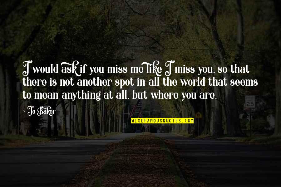 Exaltar Al Quotes By Jo Baker: I would ask if you miss me like