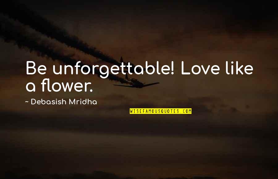 Exaltar Quotes By Debasish Mridha: Be unforgettable! Love like a flower. Exaltar Quotes By Debasish Mridha: Be unforgettable! Love like a flower.
