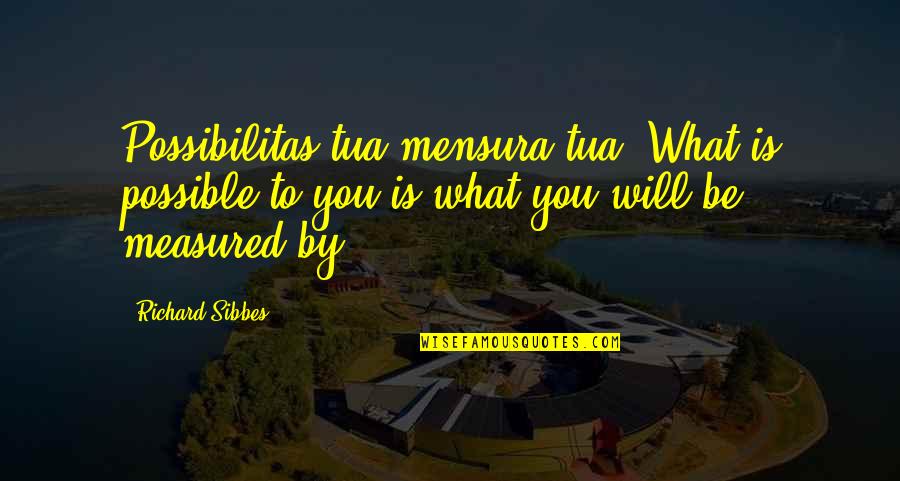 Exaltar Significado Quotes By Richard Sibbes: Possibilitas tua mensura tua'(What is possible to you