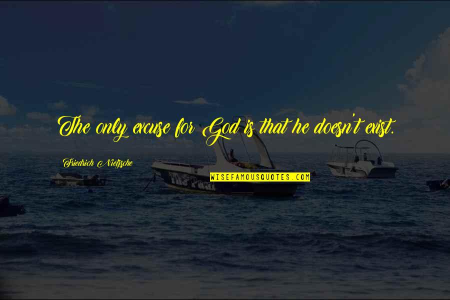 Exaltare Al Quotes By Friedrich Nietzsche: The only excuse for God is that he Exaltare Al Quotes By Friedrich Nietzsche: The only excuse for God is that he