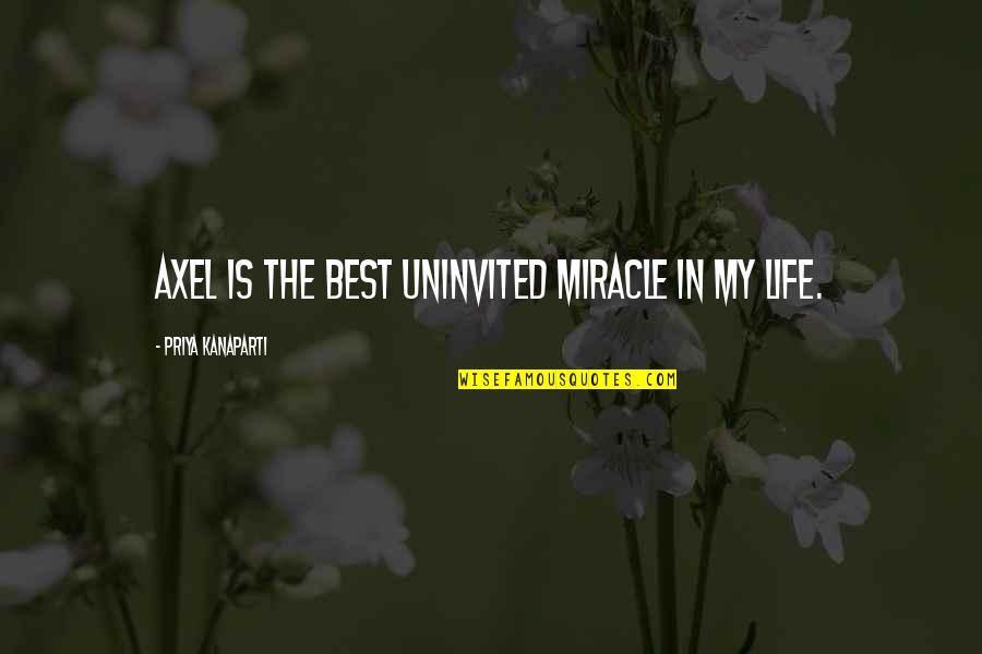 Exaltare Al Quotes By Priya Kanaparti: Axel is the best uninvited miracle in my Exaltare Al Quotes By Priya Kanaparti: Axel is the best uninvited miracle in my