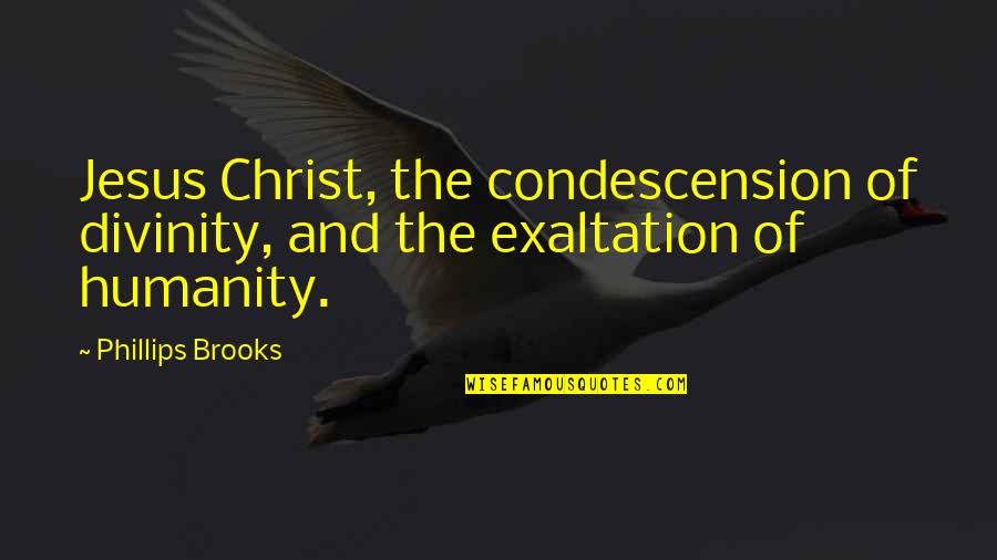 Exaltation Of Christ Quotes By Phillips Brooks: Jesus Christ, the condescension of divinity, and the