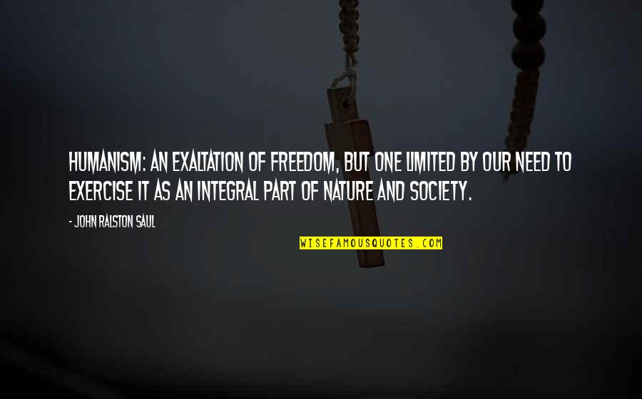 Exaltation Quotes By John Ralston Saul: Humanism: an exaltation of freedom, but one limited