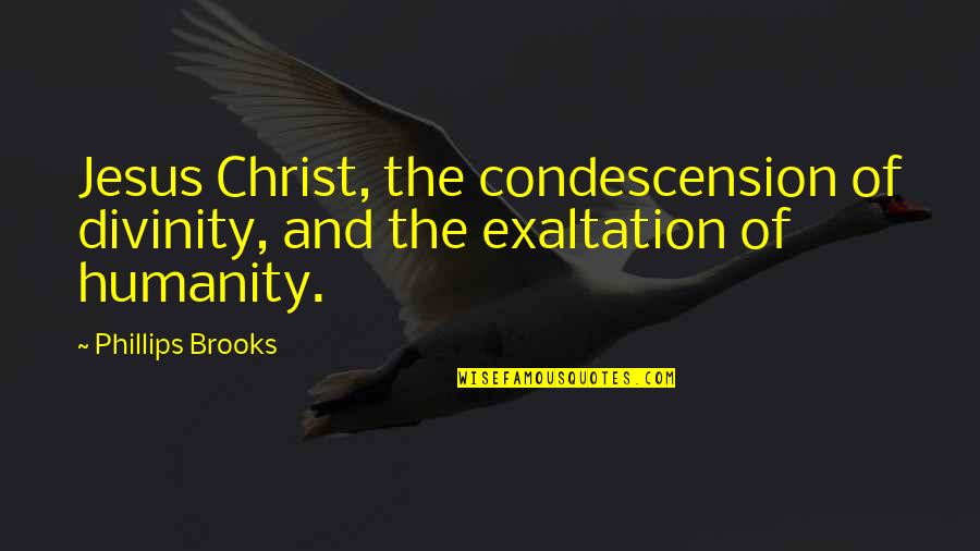 Exaltation Quotes By Phillips Brooks: Jesus Christ, the condescension of divinity, and the
